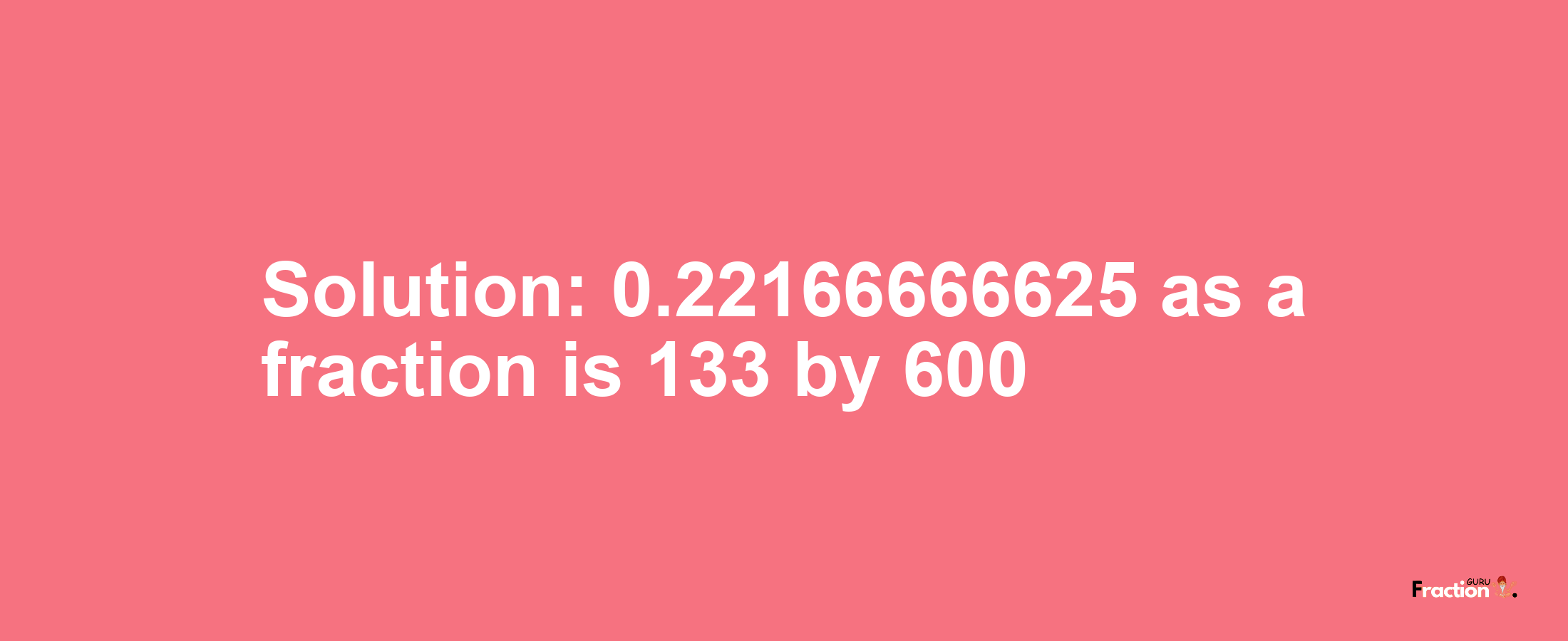 Solution:0.22166666625 as a fraction is 133/600